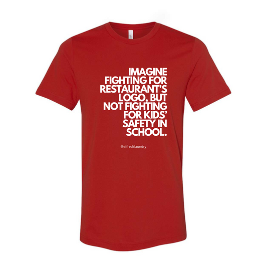 "Imagine Fighting For a Restaurant's Logo, But Not Fighting For Kids' Safety In School"  - T Shirt