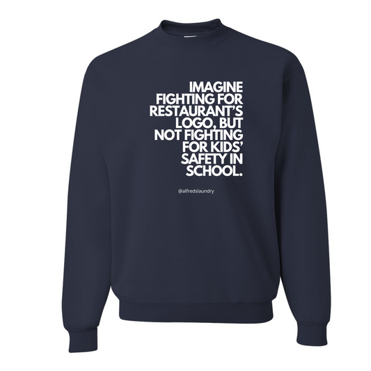 "Imagine Fighting For a Restaurant's Logo, But Not Fighting For Kids' Safety In School" " - Crewneck sweatshirt