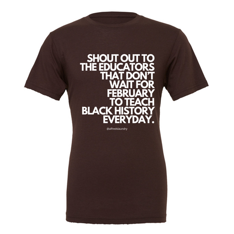 "Shout Out To The Educators That Don't Wait For February To Teach Black History" - T-shirt
