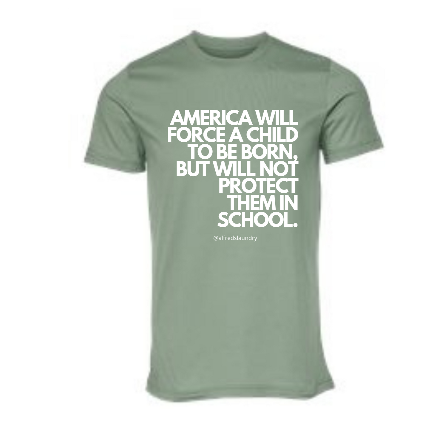 “AMERICA WILL FORCE A CHILD TO BE BORN BUT NOT PROTECT THEM IN SCHOOL" T-Shirt