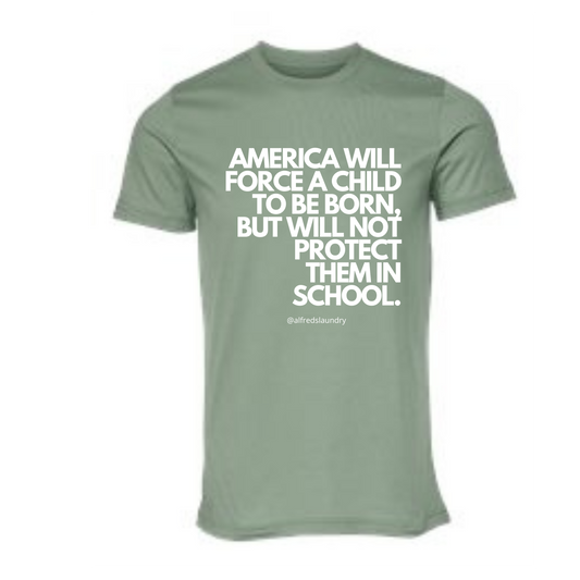 “AMERICA WILL FORCE A CHILD TO BE BORN BUT NOT PROTECT THEM IN SCHOOL" T-Shirt