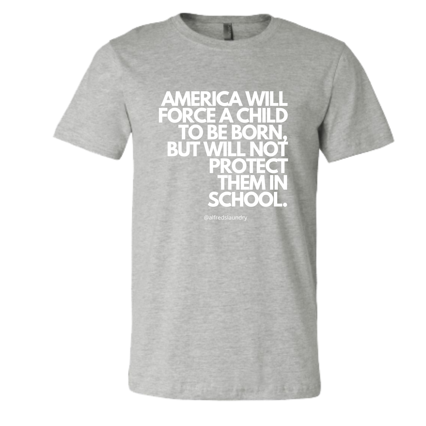 “AMERICA WILL FORCE A CHILD TO BE BORN BUT NOT PROTECT THEM IN SCHOOL" T-Shirt