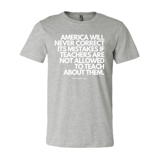 “America will never correct it's mistakes if teachers are not allowed to teach” T-Shirt