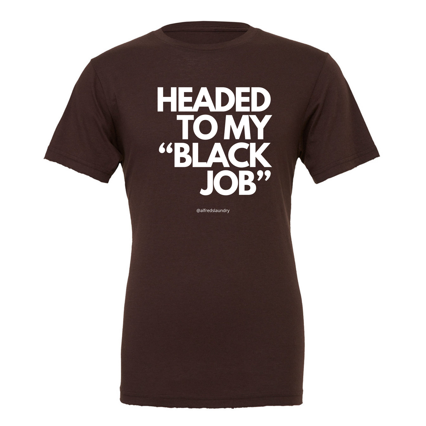 Headed to my Black job- T-Shirt