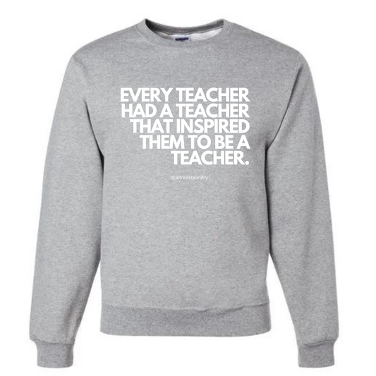 "Every Teacher Had A Teacher That Inspired Them To Be A Teacher" - Crewneck