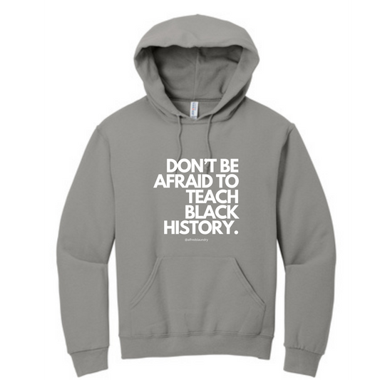 Don't Be Afraid To Teach Black History- Hoodie