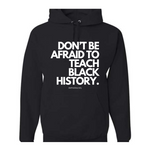 Don't Be Afraid To Teach Black History- Hoodie