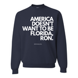 "AMERICA DOESN’T WANT TO BE FLORIDA, RON." - Crewneck