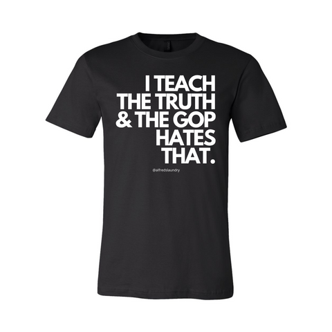 I Teach The Truth & The GOP Hates That - T Shirt