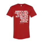 “AMERICA WILL FORCE A CHILD TO BE BORN BUT NOT PROTECT THEM IN SCHOOL" T-Shirt