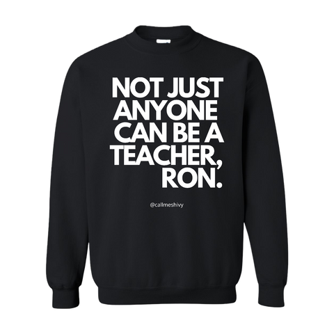 "Not Just Anyone Can Be A Teacher , Ron." Crew Neck