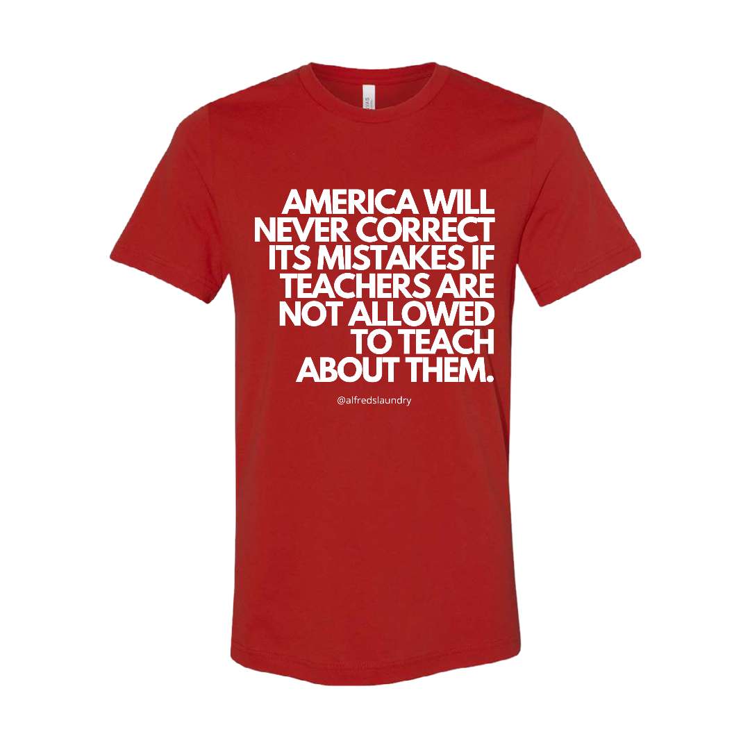 “America will never correct it's mistakes if teachers are not allowed to teach” T-Shirt