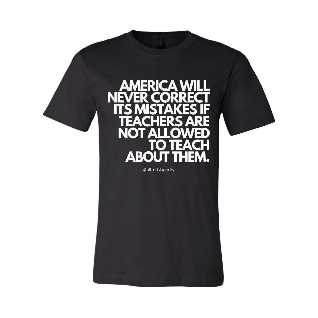 “America will never correct it's mistakes if teachers are not allowed to teach” T-Shirt