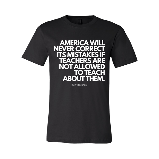 “America will never correct it's mistakes if teachers are not allowed to teach” T-Shirt