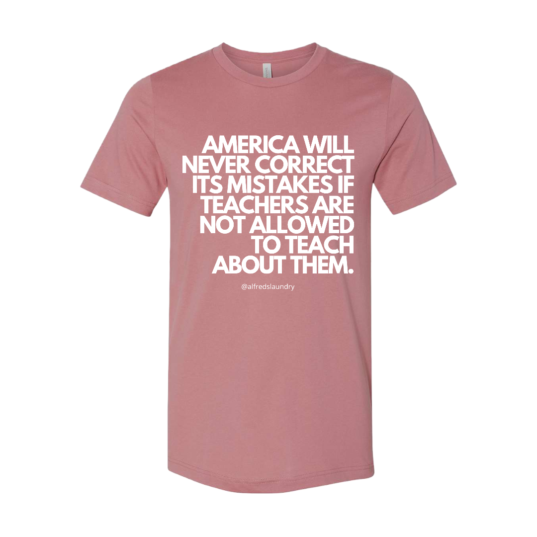 “America will never correct it's mistakes if teachers are not allowed to teach” T-Shirt