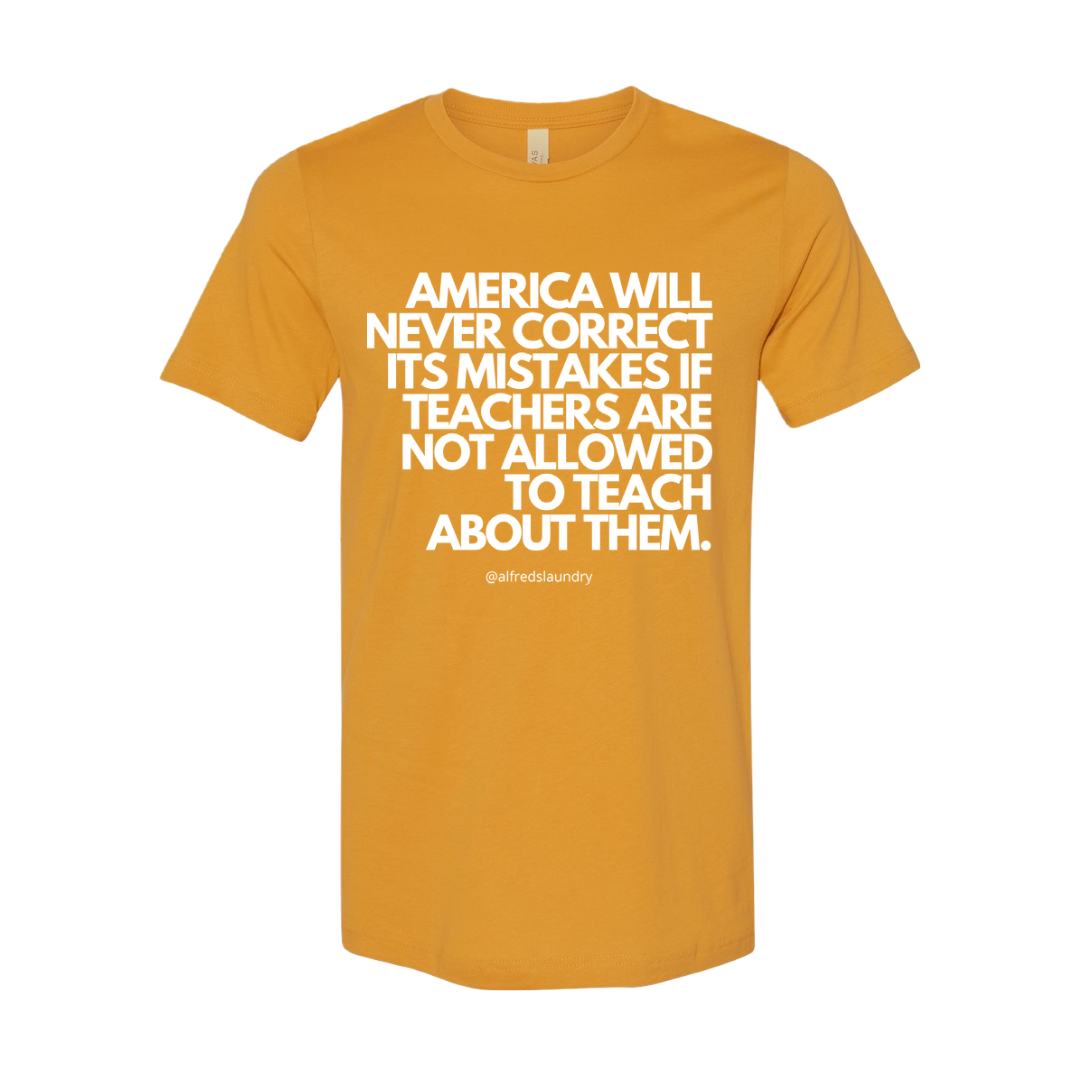 “America will never correct it's mistakes if teachers are not allowed to teach” T-Shirt