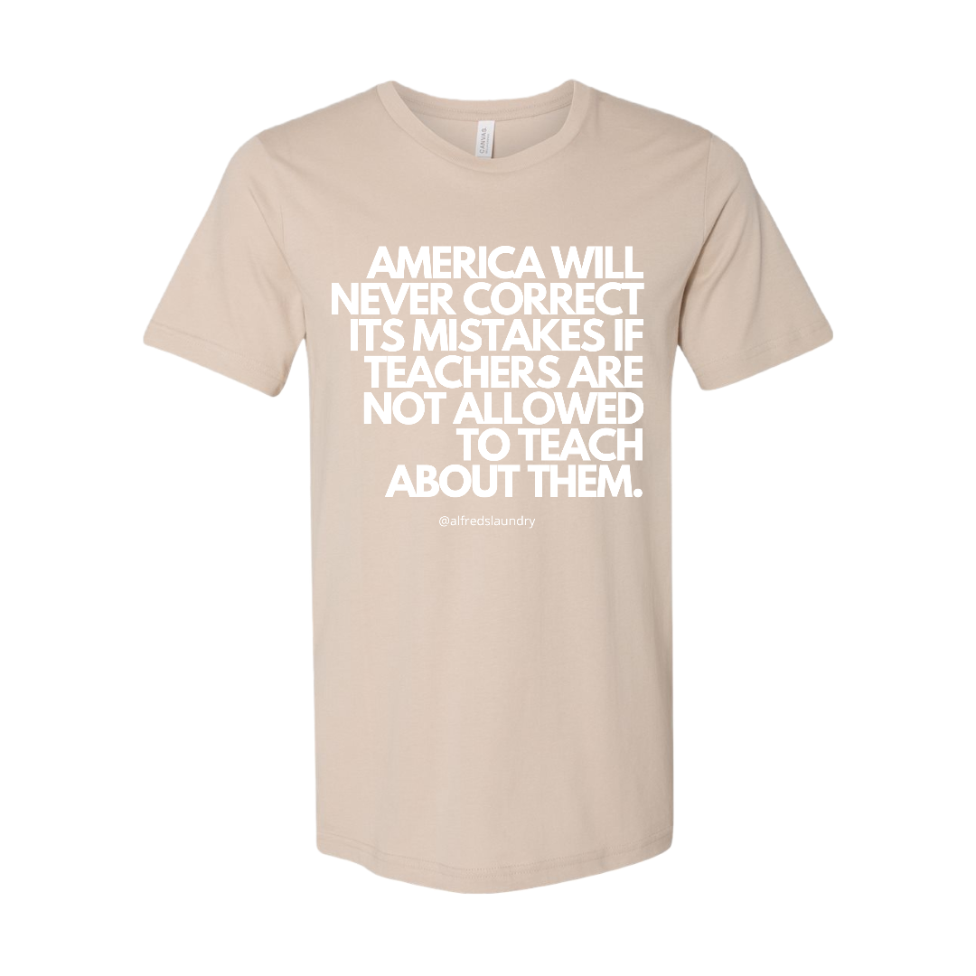 “America will never correct it's mistakes if teachers are not allowed to teach” T-Shirt