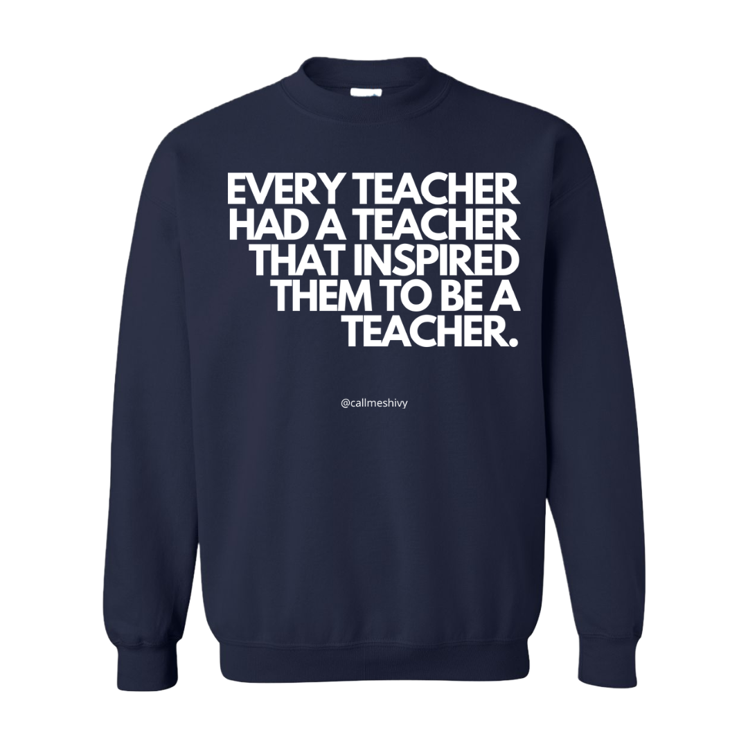 "Every Teacher Had A Teacher That Inspired Them To Be A Teacher" - Crewneck