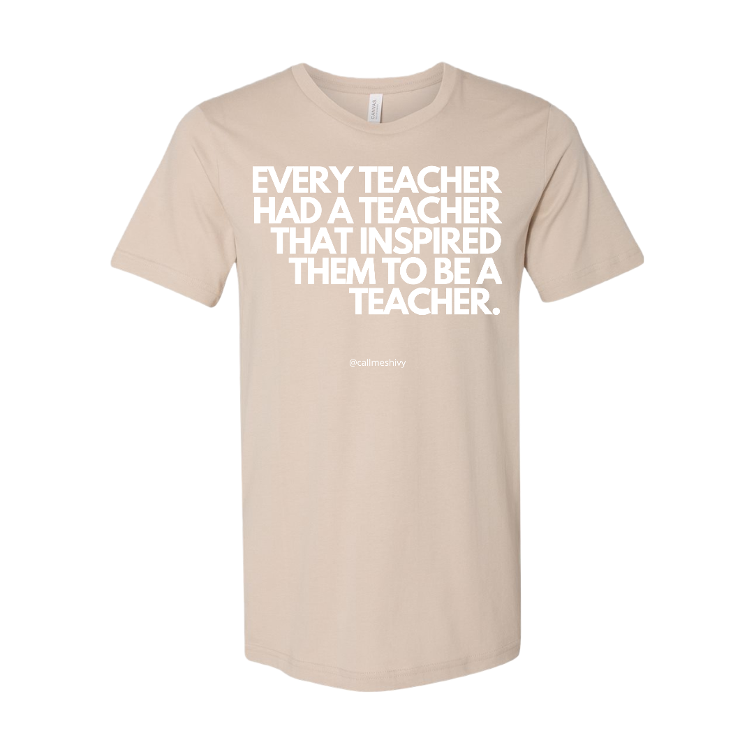 "EVERY TEACHER HAD A TEACHER THAT INSPIRED THEM TO BE A TEACHER" - T- Shirt