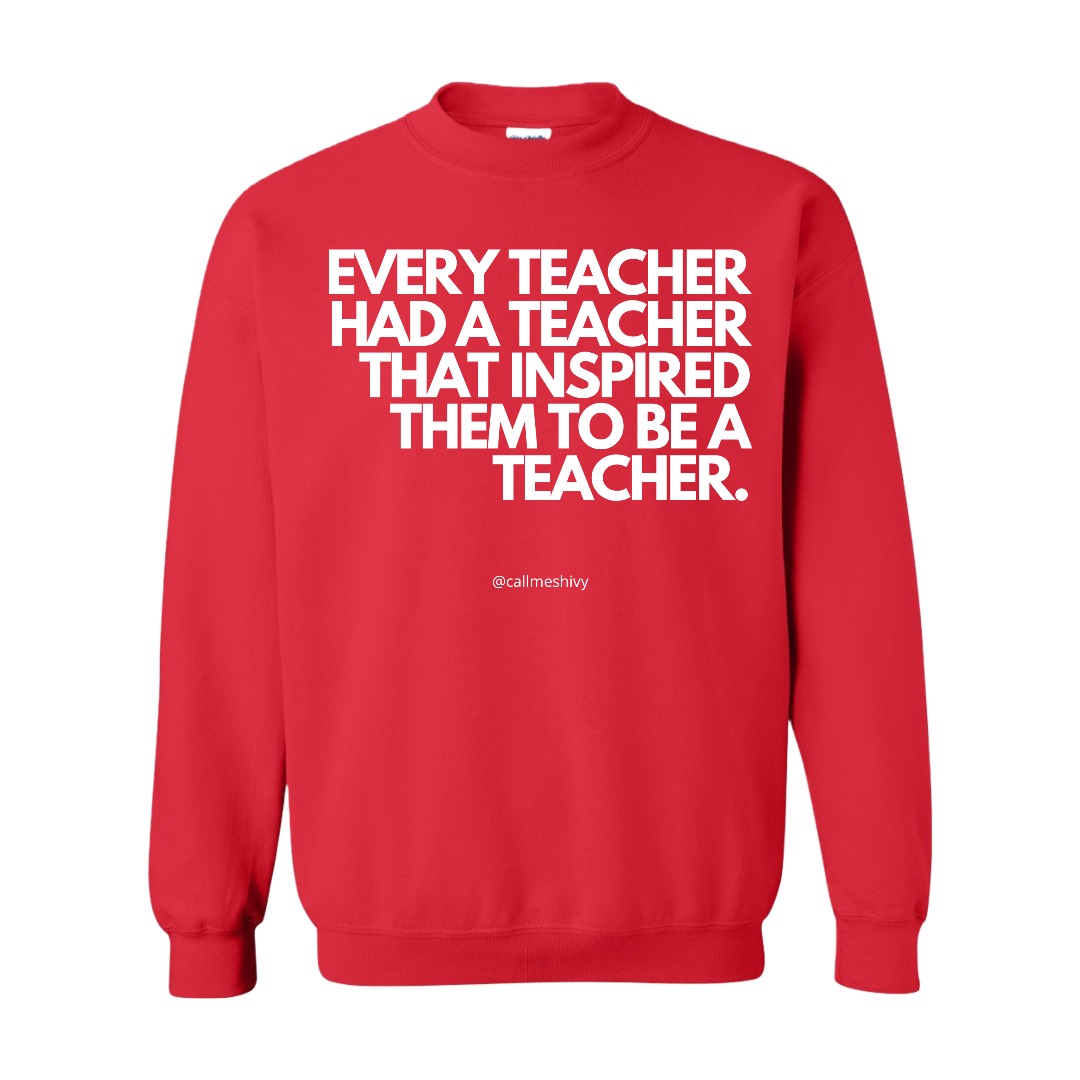 "Every Teacher Had A Teacher That Inspired Them To Be A Teacher" - Crewneck